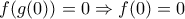 \displaystyle{f(g(0))=0 \Rightarrow f(0)=0}