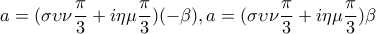 a=(\sigma \upsilon \nu \dfrac{\pi }{3}+i\eta \mu \dfrac{\pi }{3})(-\beta ), 
a=(\sigma \upsilon \nu \dfrac{\pi }{3}+i\eta \mu \dfrac{\pi }{3})\beta