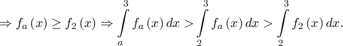 \displaystyle  \Rightarrow {f_a}\left( x \right) \ge {f_2}\left( x \right) \Rightarrow \int\limits_a^3 {{f_a}\left( x \right)dx > } \int\limits_2^3 {{f_a}\left( x \right)dx}  > \int\limits_2^3 {{f_2}\left( x \right)dx} .