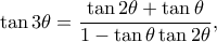 \displaystyle \tan 3\theta  = \frac{{\tan 2\theta  + \tan \theta }}{{1 - \tan \theta \tan 2\theta }},