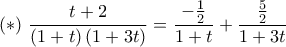(*) \ \displaystyle\frac{t+2}{({1+t})\,({1+3t})}=\frac{-\frac{1}{2}}{1+t}+\frac{\frac{5}{2}}{1+3t} (*) \ \displaystyle\frac{t+2}{({1+t})\,({1+3t})}=\frac{-\frac{1}{2}}{1+t}+\frac{\frac{5}{2}}{1+3t}
