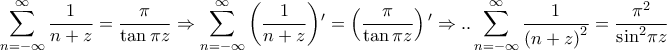\displaystyle{\sum\limits_{n =  - \infty }^\infty  {\frac{1}{{n + z}}}  = \frac{\pi }{{\tan \pi z}} \Rightarrow {\sum\limits_{n =  - \infty }^\infty  {\left( {\frac{1}{{n + z}}} \right)} {'}} = {\left( {\frac{\pi }{{\tan \pi z}}} \right){'}} \Rightarrow ..\sum\limits_{n =  - \infty }^\infty  {\frac{1}{{{{\left( {n + z} \right)}^2}}}}  = \frac{{{\pi ^2}}}{{{{\sin }^2}\pi z}}}