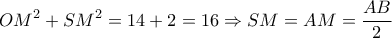 \displaystyle O{M^2} + S{M^2} = 14 + 2 = 16 \Rightarrow SM = AM = \frac{{AB}}{2}
