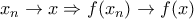 x_{n}\rightarrow x\Rightarrow f(x_{n})\rightarrow f(x) x_{n}\rightarrow x\Rightarrow f(x_{n})\rightarrow f(x)
