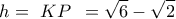 \displaystyle{\,h = \,\,KP\,\,\, = \sqrt 6  - \sqrt 2 \,}