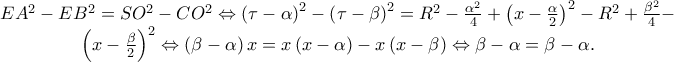 \begin{array}{*{20}c} 
   {EA^2  - EB^2  = SO^2  - CO^2  \Leftrightarrow \left( {\tau  - \alpha } \right)^2  - \left( {\tau  - \beta } \right)^2  = R^2  - \frac{{\alpha ^2 }} 
{4} + \left( {x - \frac{\alpha } 
{2}} \right)^2  - R^2  + \frac{{\beta ^2 }} 
{4} - }  \\ 
   {\left( {x - \frac{\beta } 
{2}} \right)^2  \Leftrightarrow \left( {\beta  - \alpha } \right)x = x\left( {x - \alpha } \right) - x\left( {x - \beta } \right) \Leftrightarrow \beta  - \alpha  = \beta  - \alpha .}  \\ 
 
 \end{array}