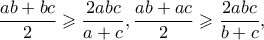 \displaystyle \frac{{ab + bc}}{2} \geqslant \frac{{2abc}}{{a + c}},\frac{{ab + ac}}{2} \geqslant \frac{{2abc}}{{b + c}},