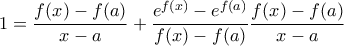 \displaystyle 1=\frac{f(x)- f(a)}{x-a}+\frac{e^{f(x)}-e^{f(a)}}{f(x)- f(a)}\frac{f(x)- f(a)}{x-a} \displaystyle 1=\frac{f(x)- f(a)}{x-a}+\frac{e^{f(x)}-e^{f(a)}}{f(x)- f(a)}\frac{f(x)- f(a)}{x-a}
