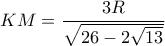 \displaystyle KM = \frac{{3R}}{{\sqrt {26 - 2\sqrt {13} } }}