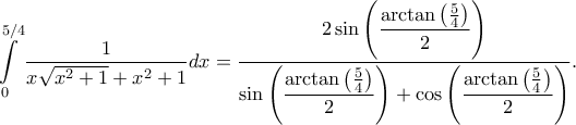\displaystyle \int\limits_{0}^{5/4}\frac{1}{x\sqrt{x^{2}+1}+x^{2}+1}dx=\frac{\displaystyle 2\sin \left ( \frac{\arctan\left ( \frac{5}{4} \right )}{2} \right )}{\displaystyle \sin \left ( \frac{\arctan\left ( \frac{5}{4} \right )}{2} \right )+\cos \left ( \frac{\arctan\left ( \frac{5}{4} \right )}{2} \right )}.