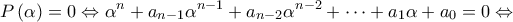 \displaystyle{P\left( \alpha \right) = 0 \Leftrightarrow {\alpha ^n} + {a_{n - 1}}{\alpha ^{n - 1}} + {a_{n - 2}}{\alpha ^{n - 2}} + \cdots + {a_1}\alpha + {a_0} = 0 \Leftrightarrow } \displaystyle{P\left( \alpha \right) = 0 \Leftrightarrow {\alpha ^n} + {a_{n - 1}}{\alpha ^{n - 1}} + {a_{n - 2}}{\alpha ^{n - 2}} + \cdots + {a_1}\alpha + {a_0} = 0 \Leftrightarrow }