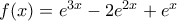 f(x)=e^{3x} -2e^{2x} +e^x