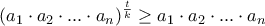 \displaystyle{\left(a_1\cdot a_2 \cdot ... \cdot a_n\right)^\frac {t}{k} \ge a_1\cdot a_2 \cdot ... \cdot a_n}