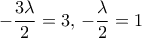 -\dfrac{3\lambda }{2}= 3,\, -\dfrac{\lambda }{2}=1