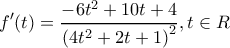 \displaystyle {f}'(t)=\frac{-6{{t}^{2}}+10t+4}{{{\left( 4{{t}^{2}}+2t+1 \right)}^{2}}},t\in R \displaystyle {f}'(t)=\frac{-6{{t}^{2}}+10t+4}{{{\left( 4{{t}^{2}}+2t+1 \right)}^{2}}},t\in R