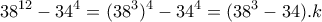 \displaystyle{38^{12}-34^4 =(38^3)^4 - 34^4 =(38^3 -34). k} \displaystyle{38^{12}-34^4 =(38^3)^4 - 34^4 =(38^3 -34). k}