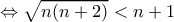 \Leftrightarrow \sqrt{n(n+2)}<n+1 \Leftrightarrow \sqrt{n(n+2)}<n+1
