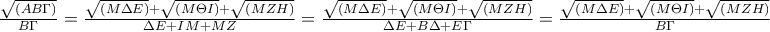 \frac{\sqrt{\left(AB\Gamma  \right)}}{B\Gamma }=\frac{\sqrt{\left(M\Delta E \right)}+\sqrt{\left(M\Theta I \right)}+\sqrt{\left(MZH \right)}}{\Delta E+IM+MZ}=\frac{\sqrt{\left(M\Delta E \right)}+\sqrt{\left(M\Theta I \right)}+\sqrt{\left(MZH \right)}}{\Delta E+B\Delta +E\Gamma }=\frac{\sqrt{\left(M\Delta E \right)}+\sqrt{\left(M\Theta I \right)}+\sqrt{\left(MZH \right)}}{B\Gamma }