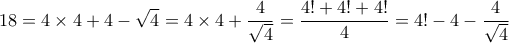 \displaystyle 18 = 4\times 4 + 4 -\sqrt 4 = 4 \times 4 + \frac {4}{\sqrt 4} = \frac{4!+4!+4!}{4} = 4!-4 - \frac{4}{\sqrt 4} \displaystyle 18 = 4\times 4 + 4 -\sqrt 4 = 4 \times 4 + \frac {4}{\sqrt 4} = \frac{4!+4!+4!}{4} = 4!-4 - \frac{4}{\sqrt 4}