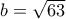 b=\sqrt{63} b=\sqrt{63}
