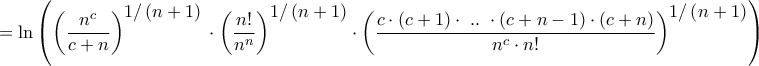 \displaystyle{ = \ln \left( {{{\left( {\frac{{{n^c}}}{{c + n}}} \right)}^\big{{1/\left( {n + 1}} \right)}} \cdot {{\left( {\frac{{n!}}{{{n^n}}}} \right)}^\big{{1/\left( {n + 1} \right)}}} \cdot {{\left( {\frac{{c \cdot \left( {c + 1} \right) \cdot {\text{ }}..{\text{ }} \cdot \left( {c + n - 1} \right) \cdot \left( {c + n} \right)}}{{{n^c} \cdot n!}}} \right)}^\big{{1/\left( {n + 1} \right)}}}} \right)}