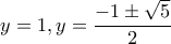 \displaystyle{y=1,y=\frac{-1\pm \sqrt{5}}{2}}