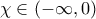 \displaystyle{\chi  \in \left( { - \infty ,0} \right)}
