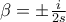 \beta = \pm \frac{i}{2s}