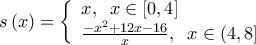  \displaystyle s\left( x \right) = \left\{ \begin{array}{l} 
x,\;\;x \in \left[ {0,4} \right]\\ 
\frac{{ - {x^2} + 12x - 16}}{x},\;\;x \in \left( {4,8} \right] 
\end{array} \right.