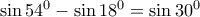 \sin 54^{0}-\sin 18^{0}=\sin 30^{0} \sin 54^{0}-\sin 18^{0}=\sin 30^{0}