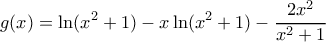 \displaystyle g(x)=\ln(x^2+1)-x\ln(x^2+1)-\frac{2x^2}{x^2+1}