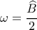 \displaystyle \omega  = \frac{{\widehat B}}{2}