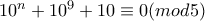 10^n+10^9+10 \equiv 0 (mod 5) 10^n+10^9+10 \equiv 0 (mod 5)