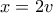 x=2v
