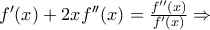 f '(x)+2xf ''(x)=\frac{f ''(x)}{f '(x)}\Rightarrow