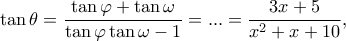 \displaystyle \tan \theta  = \frac{{\tan \varphi  + \tan \omega }}{{\tan \varphi \tan \omega  - 1}} = ... = \frac{{3x + 5}}{{{x^2} + x + 10}},