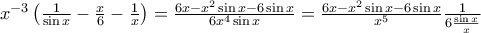{x^{ - 3}}\left( {\frac{1}{{\sin x}} - \frac{x}{6} - \frac{1}{x}} \right) = \frac{{6x - {x^2}\sin x - 6\sin x}}{{6{x^4}\sin x}} = \frac{{6x - {x^2}\sin x - 6\sin x}}{{{x^5}}}\frac{1}{{6\frac{{\sin x}}{x}}} {x^{ - 3}}\left( {\frac{1}{{\sin x}} - \frac{x}{6} - \frac{1}{x}} \right) = \frac{{6x - {x^2}\sin x - 6\sin x}}{{6{x^4}\sin x}} = \frac{{6x - {x^2}\sin x - 6\sin x}}{{{x^5}}}\frac{1}{{6\frac{{\sin x}}{x}}}