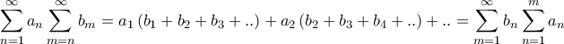 \displaystyle{\sum\limits_{n = 1}^\infty  {{a_n}\sum\limits_{m = n}^\infty  {{b_m}} }  = {a_1}\left( {{b_1} + {b_2} + {b_3} + ..} \right) + {a_2}\left( {{b_2} + {b_3} + {b_4} + ..} \right) + .. = \sum\limits_{m = 1}^\infty  {{b_n}\sum\limits_{n = 1}^m {{a_n}} } }