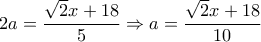 2a=\dfrac{\sqrt{2}x+18}{5} \Rightarrow a=\dfrac{\sqrt{2}x+18}{10}