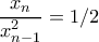 \displaystyle{\frac{x_n}{x_{n-1}^2}=1/2}