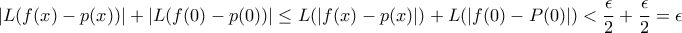 \displaystyle{|L(f(x)-p(x))|+|L(f(0)-p(0))|\leq L(|f(x)-p(x)|)+L(|f(0)-P(0)|) <\frac{\epsilon}{2}+\frac{\epsilon}{2}=\epsilon}} \displaystyle{|L(f(x)-p(x))|+|L(f(0)-p(0))|\leq L(|f(x)-p(x)|)+L(|f(0)-P(0)|) <\frac{\epsilon}{2}+\frac{\epsilon}{2}=\epsilon}}