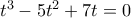 t^3-5t^2+7t=0
