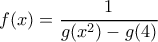 \displaystyle{f(x)=\frac{1}{g(x^2)-g(4)}}