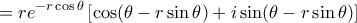 \displaystyle{= re^{-r\cos \theta } \left [ \cos (\theta -r\sin \theta) +i \sin (\theta -r\sin \theta)\right ] }