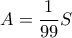 \displaystyle{A = \frac{1}{{99}}S}