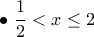 \displaystyle{\bullet~\frac{1}{2}<x\leq 2}