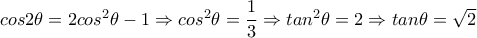 cos2 \theta =2cos^2 \theta -1 \Rightarrow cos^2 \theta = \dfrac{1}{3} \Rightarrow tan^2 \theta =2 \Rightarrow tan \theta = \sqrt{2} cos2 \theta =2cos^2 \theta -1 \Rightarrow cos^2 \theta = \dfrac{1}{3} \Rightarrow tan^2 \theta =2 \Rightarrow tan \theta = \sqrt{2}