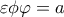 \varepsilon \phi \varphi =a