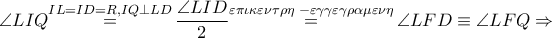 \angle LIQ\overset{IL=ID=R,IQ\bot LD}{\mathop{=}}\,\dfrac{\angle LID}{2}\overset{\varepsilon \pi \iota \kappa \varepsilon \nu \tau \rho \eta \,\,-\varepsilon \gamma \gamma \varepsilon \gamma \rho \alpha \mu \varepsilon \nu \eta }{\mathop{=}}\,\angle LFD\equiv \angle LFQ\Rightarrow 