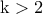 \rm k>2